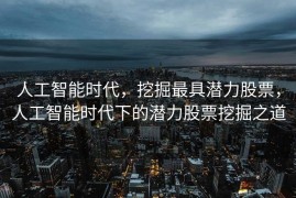 人工智能时代，挖掘最具潜力股票，人工智能时代下的潜力股票挖掘之道