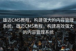 雄迈CMS教程，构建强大的内容管理系统，雄迈CMS教程，构建高效强大的内容管理系统