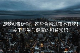 即梦AI告诉你，这些食物过夜不宜吃！关于养生与健康的科普知识
