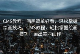 CMS教程，画画简单好看，轻松掌握绘画技巧，CMS教程，轻松掌握绘画技巧，画出美丽画作