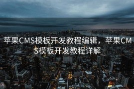 苹果CMS模板开发教程编辑，苹果CMS模板开发教程详解