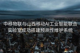 中移物联与山西移动AI工业智能联合实验室成功搭建预测性维护系统