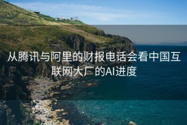 从腾讯与阿里的财报电话会看中国互联网大厂的AI进度