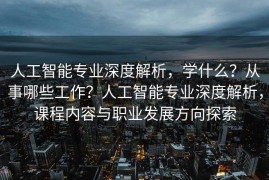 人工智能专业深度解析，学什么？从事哪些工作？人工智能专业深度解析，课程内容与职业发展方向探索