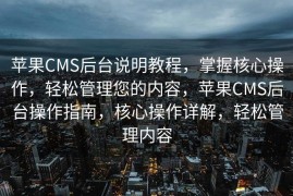 苹果CMS后台说明教程，掌握核心操作，轻松管理您的内容，苹果CMS后台操作指南，核心操作详解，轻松管理内容