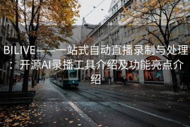 BILIVE——一站式自动直播录制与处理：开源AI录播工具介绍及功能亮点介绍
