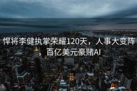 悍将李健执掌荣耀120天，人事大变阵，百亿美元豪赌AI