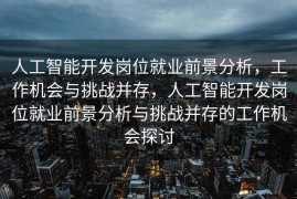 人工智能开发岗位就业前景分析，工作机会与挑战并存，人工智能开发岗位就业前景分析与挑战并存的工作机会探讨