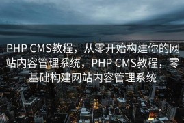 PHP CMS教程，从零开始构建你的网站内容管理系统，PHP CMS教程，零基础构建网站内容管理系统