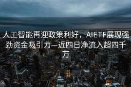 人工智能再迎政策利好，AIETF展现强劲资金吸引力—近四日净流入超四千万