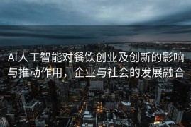 AI人工智能对餐饮创业及创新的影响与推动作用，企业与社会的发展融合