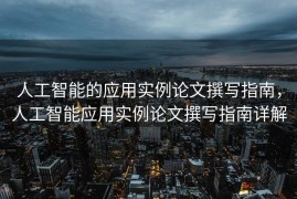 人工智能的应用实例论文撰写指南，人工智能应用实例论文撰写指南详解