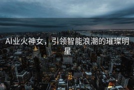 AI业火神女，引领智能浪潮的璀璨明星