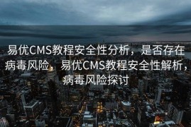 易优CMS教程安全性分析，是否存在病毒风险，易优CMS教程安全性解析，病毒风险探讨