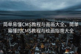 简单易懂CMS教程与画画大全，简单易懂的CMS教程与绘画指南大全
