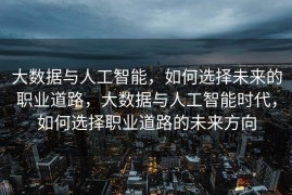 大数据与人工智能，如何选择未来的职业道路，大数据与人工智能时代，如何选择职业道路的未来方向