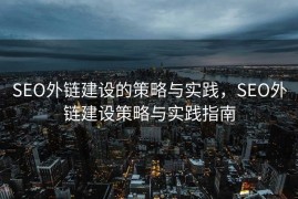 SEO外链建设的策略与实践，SEO外链建设策略与实践指南