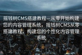 摇钱树CMS搭建教程—从零开始构建您的内容管理系统，摇钱树CMS从零搭建教程，构建您的个性化内容管理系统