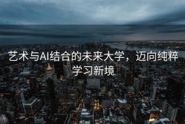 艺术与AI结合的未来大学，迈向纯粹学习新境