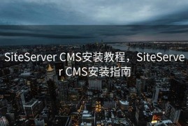 SiteServer CMS安装教程，SiteServer CMS安装指南