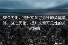 SEO优化，提升文章可见性的关键策略，SEO优化，提升文章可见性的关键策略