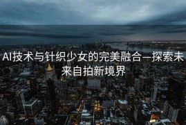 AI技术与针织少女的完美融合—探索未来自拍新境界