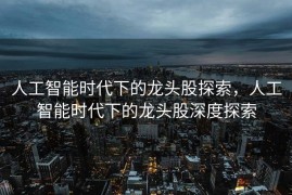 人工智能时代下的龙头股探索，人工智能时代下的龙头股深度探索