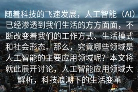 随着科技的飞速发展，人工智能（AI）已经渗透到我们生活的方方面面，不断改变着我们的工作方式、生活模式和社会形态。那么，究竟哪些领域是人工智能的主要应用领域呢？本文将就此展开讨论，人工智能应用领域大解析，科技浪潮下的生活变革