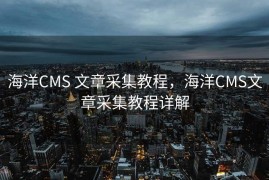 海洋CMS 文章采集教程，海洋CMS文章采集教程详解