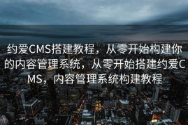 约爱CMS搭建教程，从零开始构建你的内容管理系统，从零开始搭建约爱CMS，内容管理系统构建教程