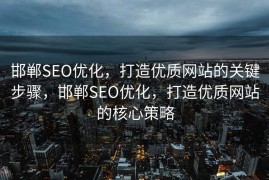 邯郸SEO优化，打造优质网站的关键步骤，邯郸SEO优化，打造优质网站的核心策略