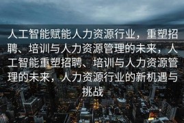 人工智能赋能人力资源行业，重塑招聘、培训与人力资源管理的未来，人工智能重塑招聘、培训与人力资源管理的未来，人力资源行业的新机遇与挑战