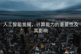 人工智能发展，计算能力的重要性及其影响
