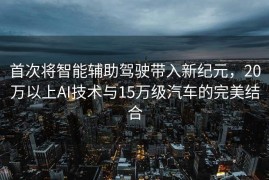 首次将智能辅助驾驶带入新纪元，20万以上AI技术与15万级汽车的完美结合