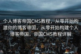 个人博客帝国CMS教程，从零开始构建你的博客帝国，从零开始构建个人博客帝国，帝国CMS教程详解