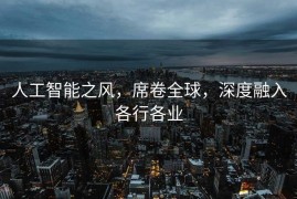 人工智能之风，席卷全球，深度融入各行各业