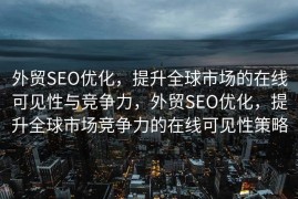 外贸SEO优化，提升全球市场的在线可见性与竞争力，外贸SEO优化，提升全球市场竞争力的在线可见性策略