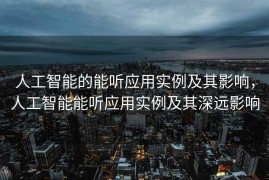 人工智能的能听应用实例及其影响，人工智能能听应用实例及其深远影响