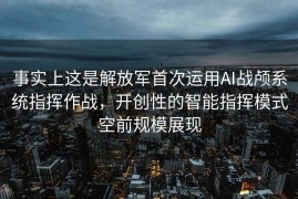 事实上这是解放军首次运用AI战颅系统指挥作战，开创性的智能指挥模式空前规模展现