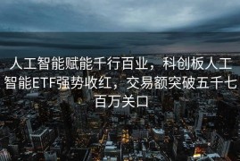 人工智能赋能千行百业，科创板人工智能ETF强势收红，交易额突破五千七百万关口