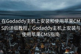 在Godaddy主机上安装和使用苹果CMS的详细教程，Godaddy主机上安装与使用苹果CMS指南