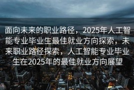 面向未来的职业路径，2025年人工智能专业毕业生最佳就业方向探索，未来职业路径探索，人工智能专业毕业生在2025年的最佳就业方向展望