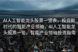 AI人工智能龙头股票一览表，投资新时代的智能产业领袖，AI人工智能龙头股票一览，智能产业领袖投资指南