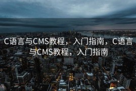 C语言与CMS教程，入门指南，C语言与CMS教程，入门指南