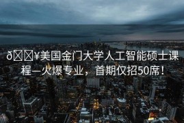 🔥美国金门大学人工智能硕士课程—火爆专业，首期仅招50席！