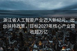 浙江省人工智能产业迈入新纪元，出台扶持政策，目标2027年核心产业营收超万亿