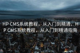 HP CMS系统教程，从入门到精通，HP CMS系统教程，从入门到精通指南