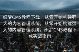 织梦CMS教程下载，从零开始构建强大的内容管理系统，从零开始构建强大的内容管理系统，织梦CMS教程下载实战指南