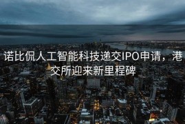 诺比侃人工智能科技递交IPO申请，港交所迎来新里程碑