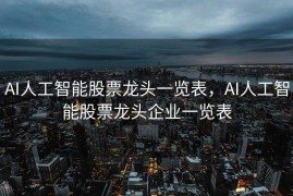 AI人工智能股票龙头一览表，AI人工智能股票龙头企业一览表